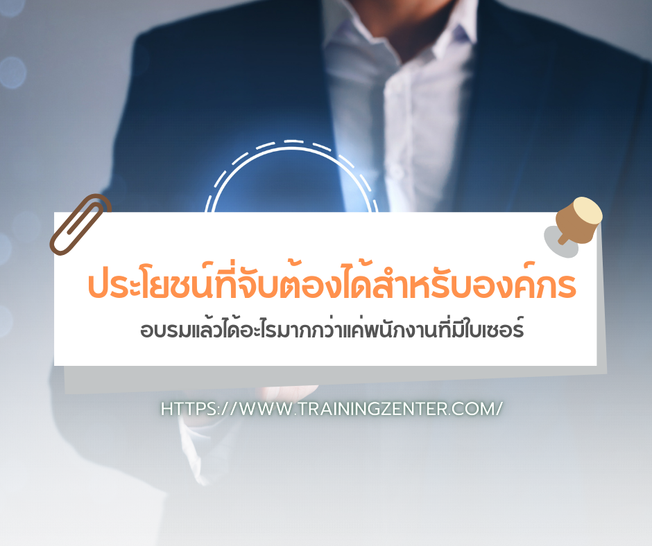 ประโยชน์ที่จับต้องได้สำหรับองค์กร อบรมแล้วได้อะไรมากกว่าแค่พนักงานที่มีใบเซอร์
