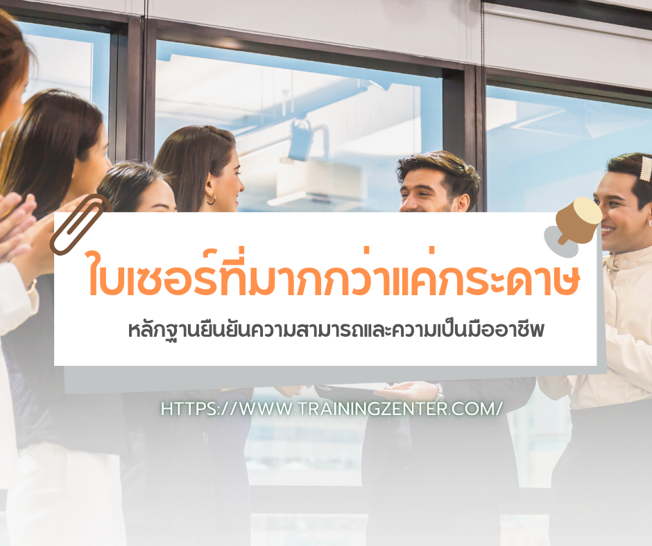 ใบเซอร์ที่มากกว่าแค่กระดาษ หลักฐานยืนยันความสามารถและความเป็นมืออาชีพ