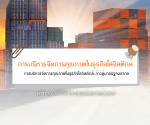 การบริหารจัดการคุณภาพในธุรกิจโลจิสติกส์: ก้าวสู่มาตรฐานสากล
