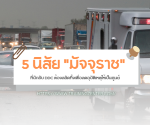 5 นิสัย "มัจจุราช" ที่นักขับ DDC ต้องสลัดทิ้งเพื่อลดอุบัติเหตุให้เป็นศูนย์