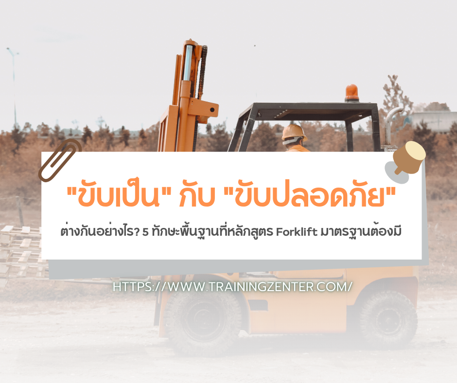 "ขับเป็น" กับ "ขับปลอดภัย" ต่างกันอย่างไร? 5 ทักษะพื้นฐานที่หลักสูตร Forklift มาตรฐานต้องมี