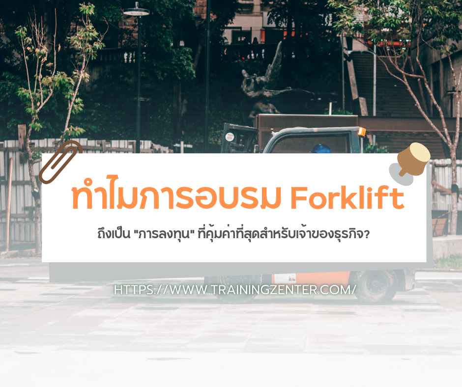 ทำไมการอบรม Forklift ถึงเป็น "การลงทุน" ที่คุ้มค่าที่สุดสำหรับเจ้าของธุรกิจ?
