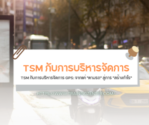 TSM กับการบริหารจัดการ GPS: จากแค่ "ตามรถ" สู่การ "สร้างกำไร"