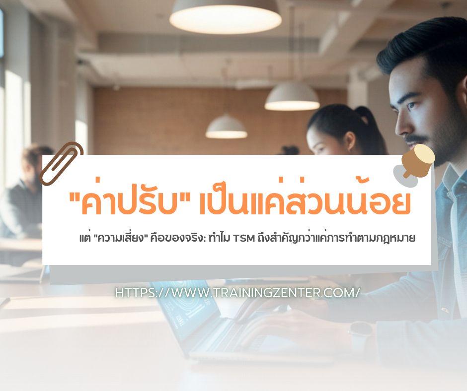 "ค่าปรับ" เป็นแค่ส่วนน้อย แต่ "ความเสี่ยง" คือของจริง: ทำไม TSM ถึงสำคัญกว่าแค่การทำตามกฎหมาย