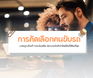 การคัดเลือกคนขับรถ... มาตรฐานใหม่ที่ TSM ต้องเซ็ต: เพราะคนขับคือทรัพย์สินที่เสี่ยงที่สุด