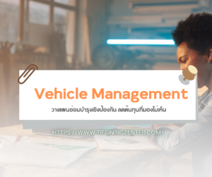 Vehicle Management: วางแผนซ่อมบำรุงเชิงป้องกัน ลดต้นทุนที่มองไม่เห็น