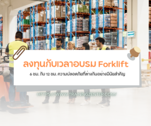 ลงทุนกับเวลาอบรม Forklift: 6 ชม. กับ 12 ชม. ความปลอดภัยที่ต่างกันอย่างมีนัยสำคัญ
