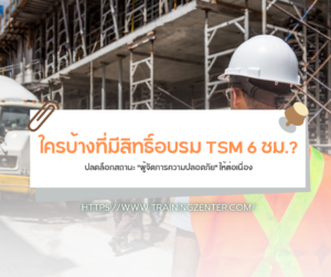 ใครบ้างที่มีสิทธิ์อบรม TSM 6 ชม.? ปลดล็อกสถานะ "ผู้จัดการความปลอดภัย" ให้ต่อเนื่อง