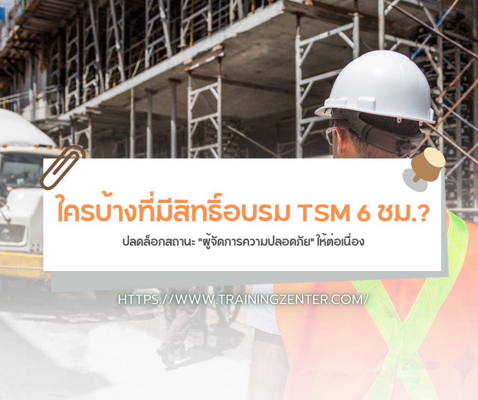 ใครบ้างที่มีสิทธิ์อบรม TSM 6 ชม.? ปลดล็อกสถานะ "ผู้จัดการความปลอดภัย" ให้ต่อเนื่อง