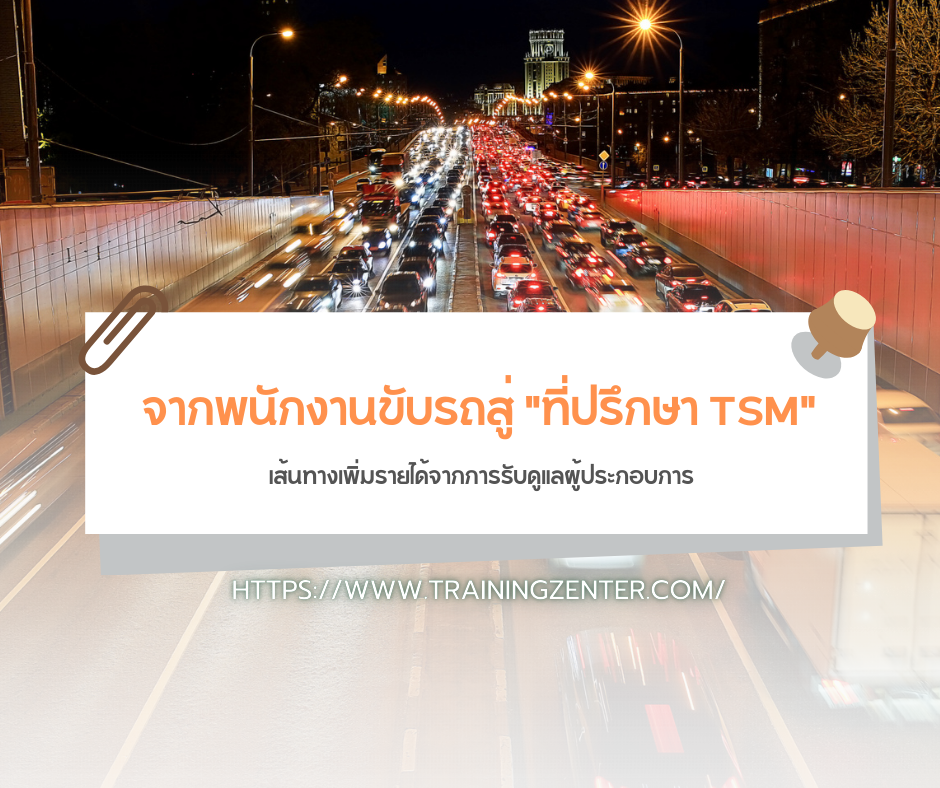 จากพนักงานขับรถสู่ "ที่ปรึกษา TSM": เส้นทางเพิ่มรายได้จากการรับดูแลผู้ประกอบการ