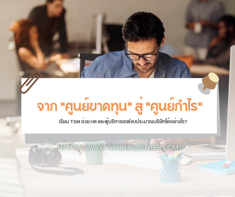 จาก "ศูนย์ขาดทุน" สู่ "ศูนย์กำไร": เรียน TSM ช่วย HR และผู้บริหารเซฟงบประมาณบริษัทได้อย่างไร?