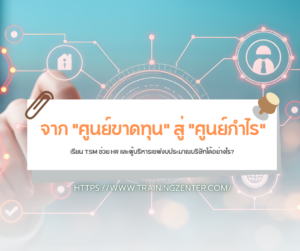 จาก "ศูนย์ขาดทุน" สู่ "ศูนย์กำไร": เรียน TSM ช่วย HR และผู้บริหารเซฟงบประมาณบริษัทได้อย่างไร?