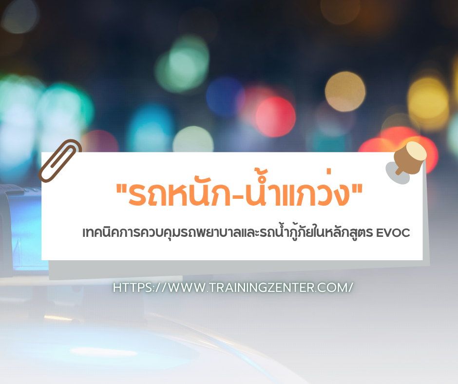 "รถหนัก-น้ำแกว่ง": เทคนิคการควบคุมรถพยาบาลและรถน้ำกู้ภัยในหลักสูตร EVOC