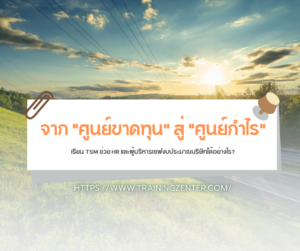 จาก "ศูนย์ขาดทุน" สู่ "ศูนย์กำไร": เรียน TSM ช่วย HR และผู้บริหารเซฟงบประมาณบริษัทได้อย่างไร?