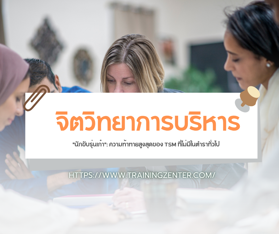 จิตวิทยาการบริหาร "นักขับรุ่นเก๋า": ความท้าทายสูงสุดของ TSM ที่ไม่มีในตำราทั่วไป