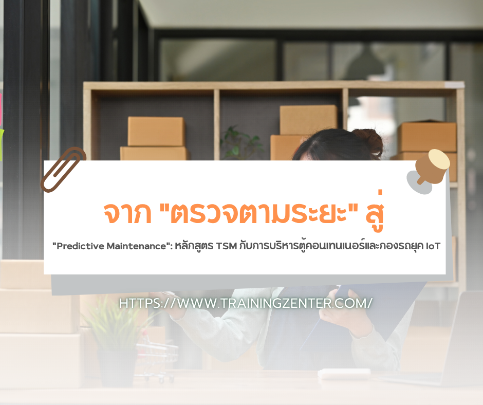 จาก "ตรวจตามระยะ" สู่ "Predictive Maintenance": หลักสูตร TSM กับการบริหารตู้คอนเทนเนอร์และกองรถยุค IoT