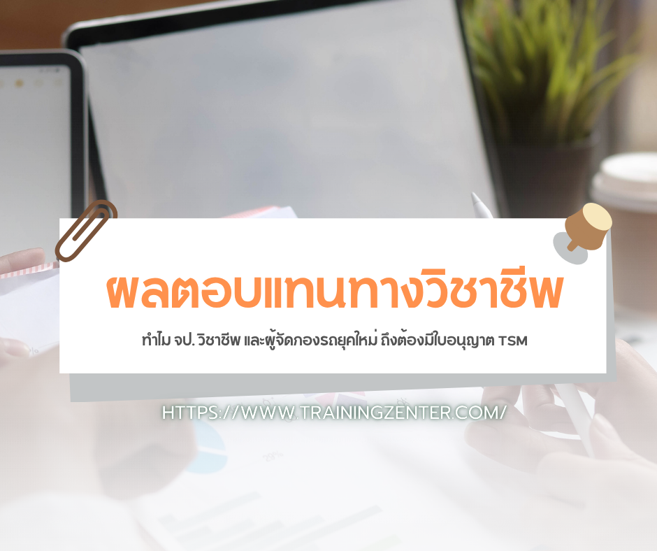 ผลตอบแทนทางวิชาชีพ: ทำไม จป. วิชาชีพ และผู้จัดกองรถยุคใหม่ ถึงต้องมีใบอนุญาต TSM