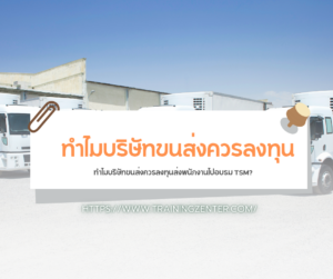 ทำไมบริษัทขนส่งควรลงทุนส่งพนักงานไปอบรม TSM?