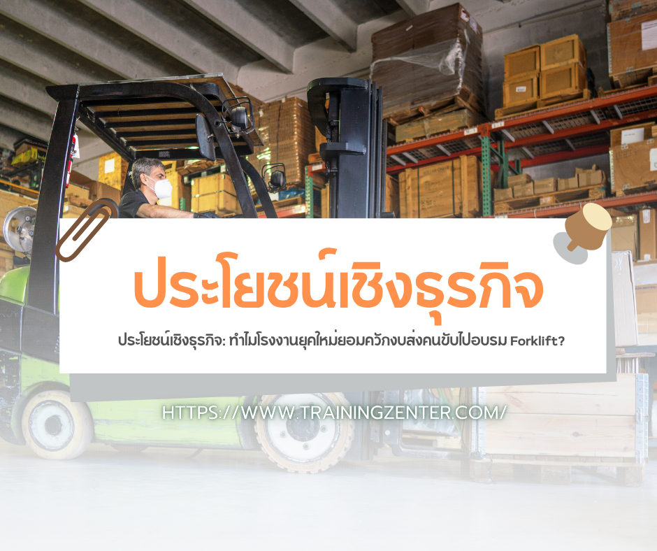ประโยชน์เชิงธุรกิจ: ทำไมโรงงานยุคใหม่ยอมควักงบส่งคนขับไปอบรม Forklift?