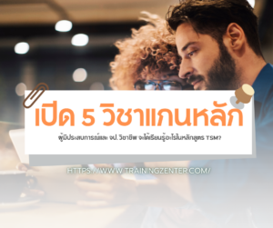 เปิด 5 วิชาแกนหลัก: ผู้มีประสบการณ์และ จป. วิชาชีพ จะได้เรียนรู้อะไรในหลักสูตร TSM?