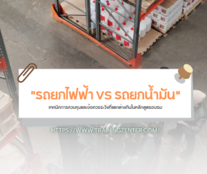เลือกแบบไหนดี? "รถยกไฟฟ้า VS รถยกน้ำมัน" เทคนิคการควบคุมและข้อควรระวังที่แตกต่างกันในหลักสูตรอบรม
