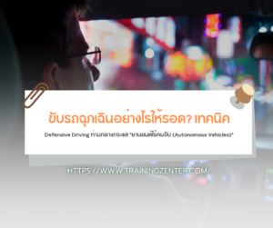 ขับรถฉุกเฉินอย่างไรให้รอด? เทคนิค Defensive Driving ท่ามกลางกระแส "ยานยนต์ไร้คนขับ (Autonomous Vehicles)"