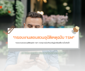 "กรอบงานสอบสวนอุบัติเหตุฉบับ TSM": จากเหตุการณ์สะเทือนขวัญสู่บทเรียนเพื่อการป้องกันซ้ำ