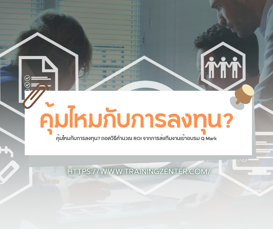 คุ้มไหมกับการลงทุน? ถอดวิธีคำนวณ ROI จากการส่งทีมงานเข้าอบรม Q Mark