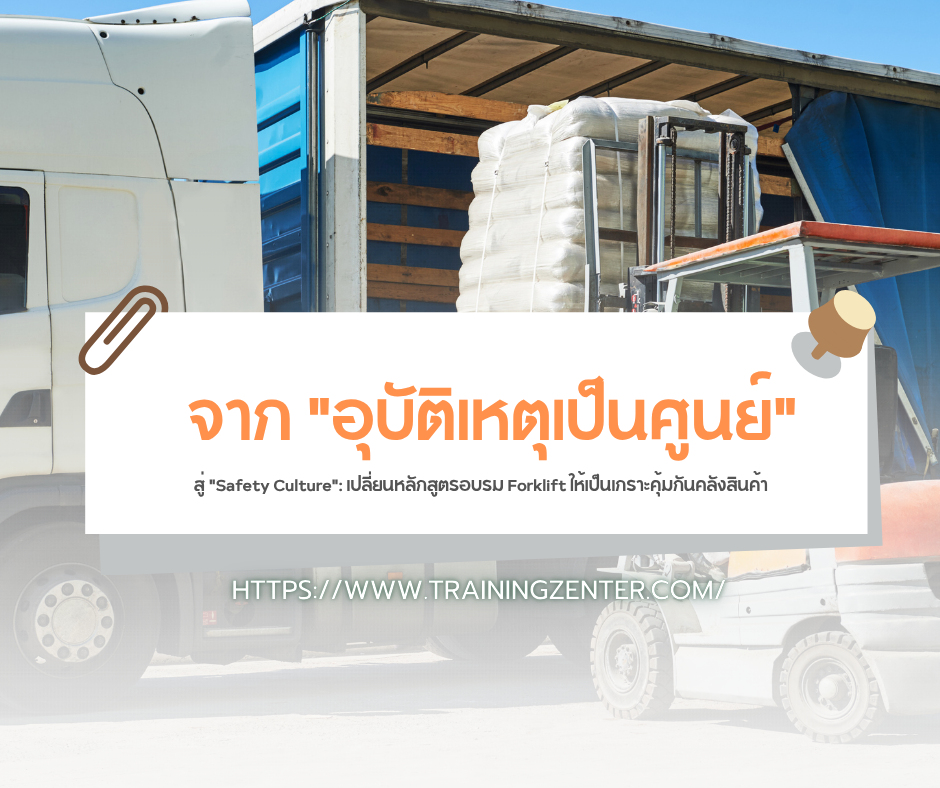 จาก "อุบัติเหตุเป็นศูนย์" สู่ "Safety Culture": เปลี่ยนหลักสูตรอบรม Forklift ให้เป็นเกราะคุ้มกันคลังสินค้า