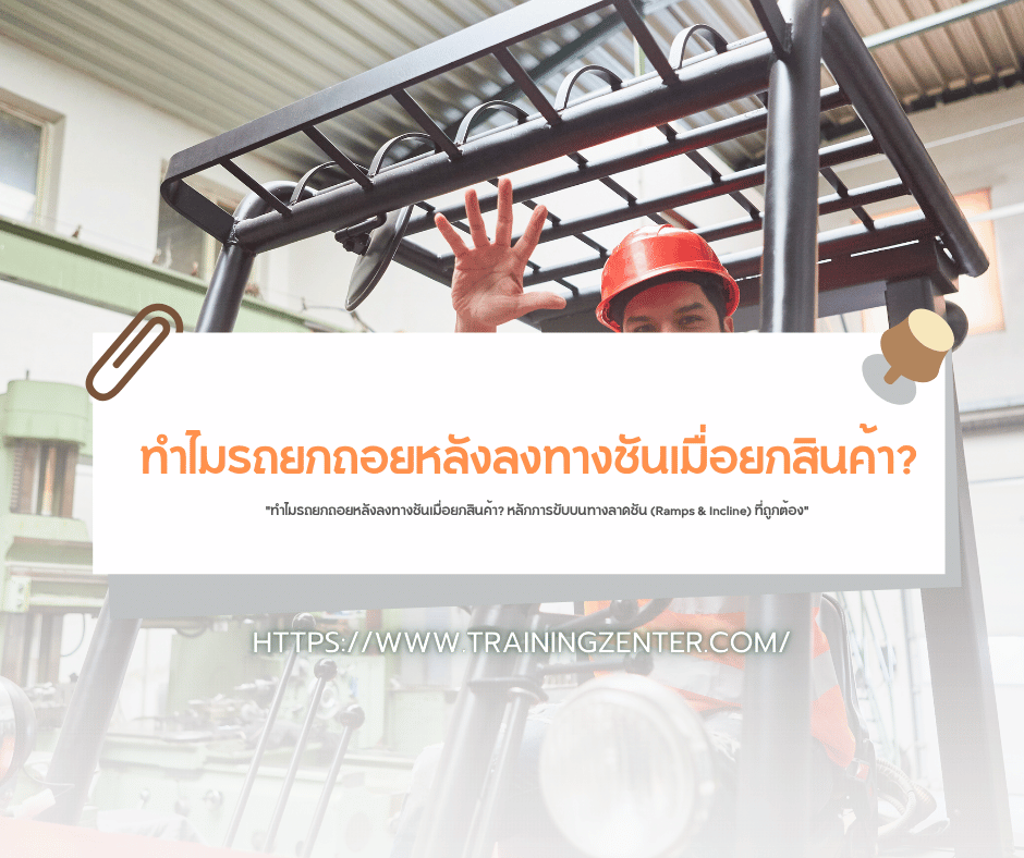 "ทำไมรถยกถอยหลังลงทางชันเมื่อยกสินค้า? หลักการขับบนทางลาดชัน (Ramps & Incline) ที่ถูกต้อง"