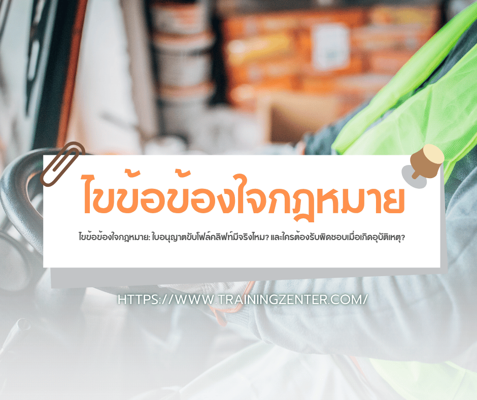 ไขข้อข้องใจกฎหมาย: ใบอนุญาตขับโฟล์คลิฟท์มีจริงไหม? และใครต้องรับผิดชอบเมื่อเกิดอุบัติเหตุ?