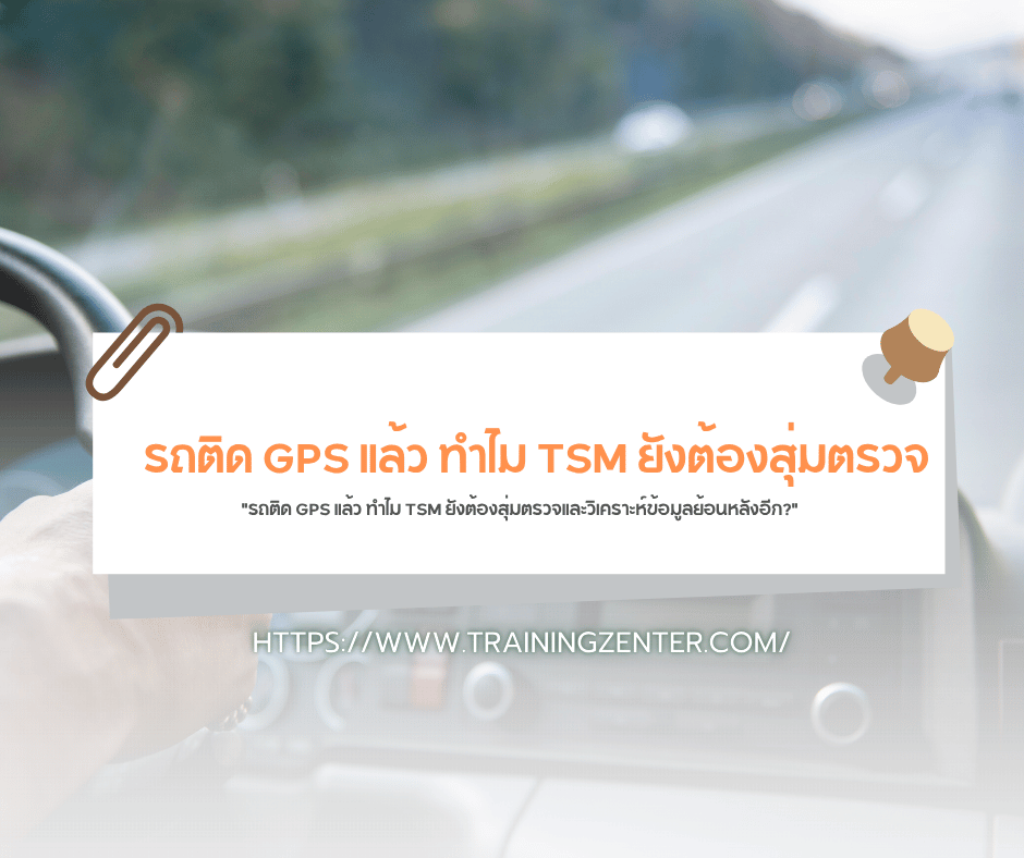"รถติด GPS แล้ว ทำไม TSM ยังต้องสุ่มตรวจและวิเคราะห์ข้อมูลย้อนหลังอีก?"