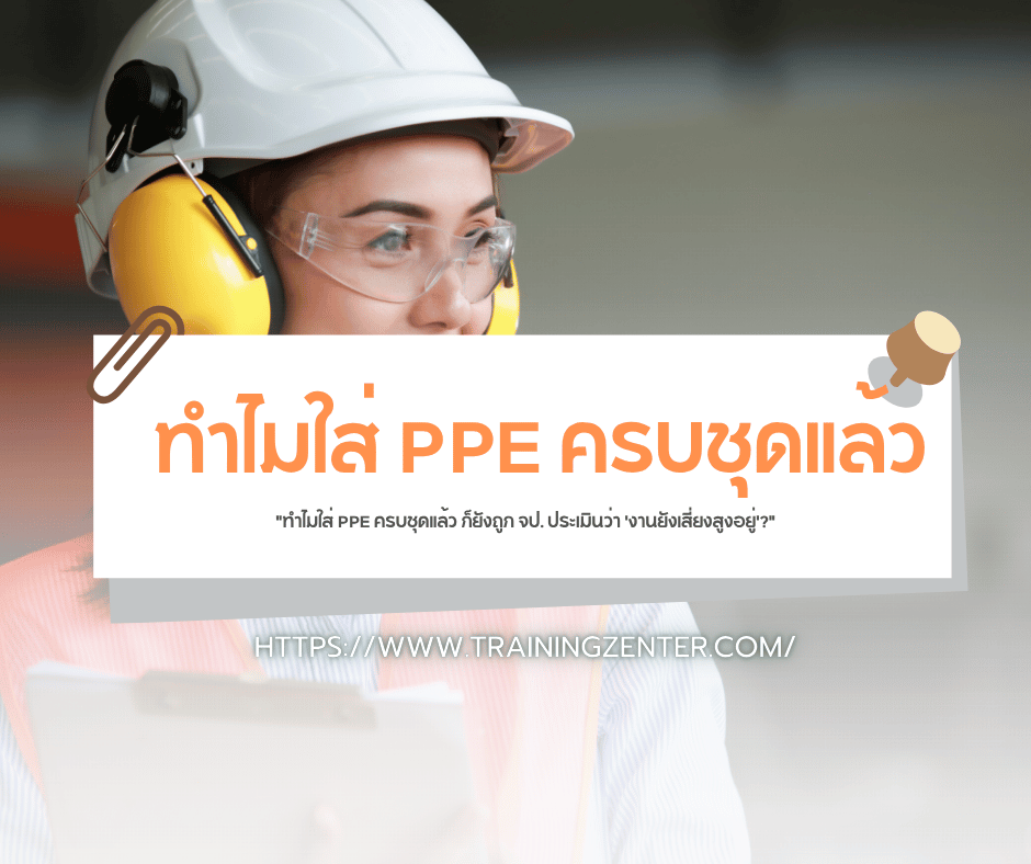 "ทำไมใส่ PPE ครบชุดแล้ว ก็ยังถูก จป. ประเมินว่า 'งานยังเสี่ยงสูงอยู่'?"