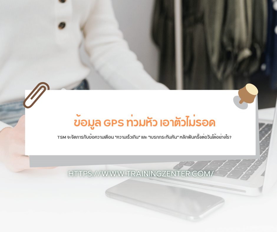 ข้อมูล GPS ท่วมหัว เอาตัวไม่รอด: TSM จะจัดการกับข้อความเตือน "ความเร็วเกิน" และ "เบรกกระทันหัน" หลักพันครั้งต่อวันได้อย่างไร?