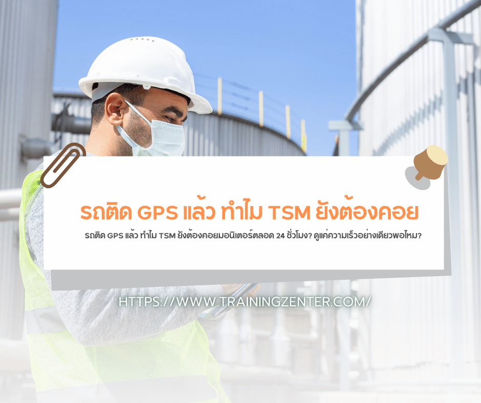 รถติด GPS แล้ว ทำไม TSM ยังต้องคอยมอนิเตอร์ตลอด 24 ชั่วโมง? ดูแค่ความเร็วอย่างเดียวพอไหม?