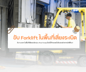 ขับ Forklift ในพื้นที่เสี่ยงระเบิด (Ex-Proof Area) ต้องใช้ทักษะและใบรับรองต่างจากปกติไหม?
