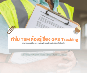 "ทำไม TSM ต้องรู้เรื่อง GPS Tracking ลึกขนาดนี้? สรุปเราเป็นเซฟตี้หรือไอที?"