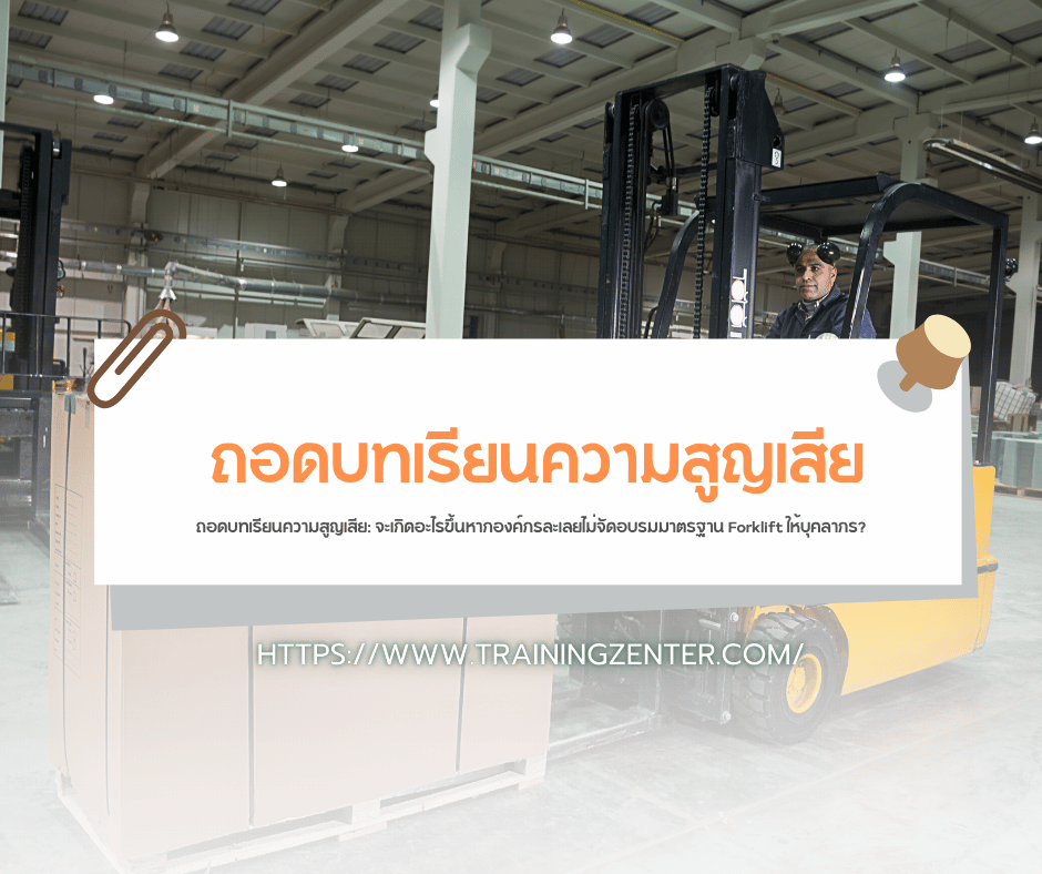 ถอดบทเรียนความสูญเสีย: จะเกิดอะไรขึ้นหากองค์กรละเลยไม่จัดอบรมมาตรฐาน Forklift ให้บุคลากร?