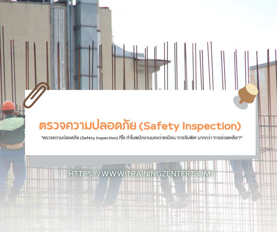 "ตรวจความปลอดภัย (Safety Inspection) ทีไร ทำไมพนักงานมองว่าเหมือน 'การจับผิด' มากกว่า 'การช่วยเหลือ'?"