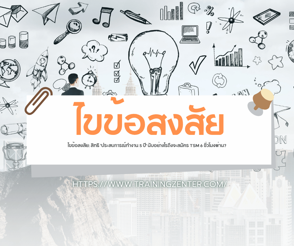 ไขข้อสงสัย: สิทธิ 'ประสบการณ์ทำงาน 5 ปี' นับอย่างไรถึงจะสมัคร TSM 6 ชั่วโมงผ่าน?