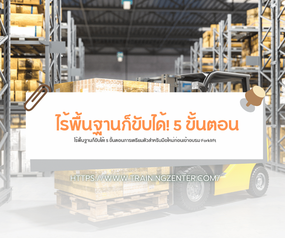 ไร้พื้นฐานก็ขับได้! 5 ขั้นตอนการเตรียมตัวสำหรับมือใหม่ก่อนเข้าอบรม Forklift