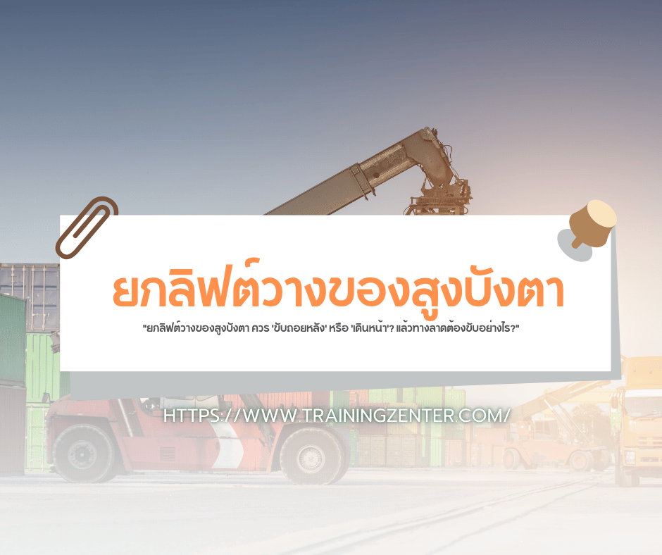 "ยกลิฟต์วางของสูงบังตา ควร 'ขับถอยหลัง' หรือ 'เดินหน้า'? แล้วทางลาดต้องขับอย่างไร?"